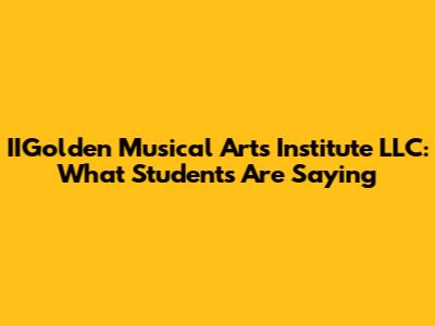 IIGolden Musical Arts Institute LLC: What Students Are Saying