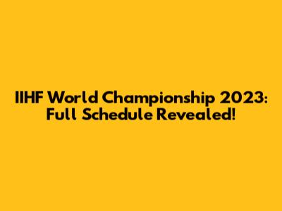IIHF World Championship 2023: Full Schedule Revealed!