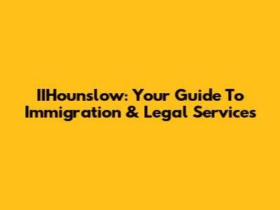 IIHounslow: Your Guide To Immigration & Legal Services