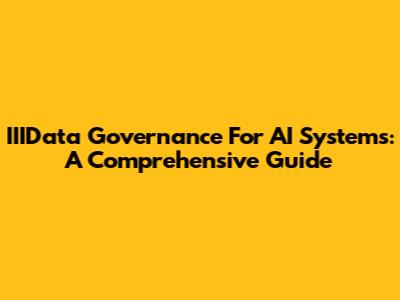 IIIData Governance For AI Systems: A Comprehensive Guide