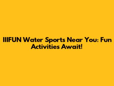 IIIFUN Water Sports Near You: Fun Activities Await!