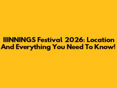 IIINNINGS Festival 2026: Location And Everything You Need To Know!