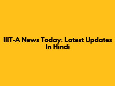 IIIT-A News Today: Latest Updates In Hindi