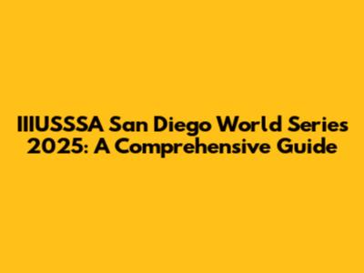 IIIUSSSA San Diego World Series 2025: A Comprehensive Guide