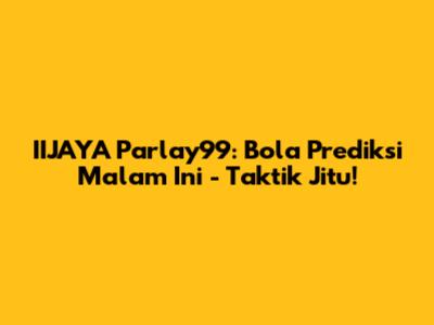 IIJAYA Parlay99: Bola Prediksi Malam Ini - Taktik Jitu!