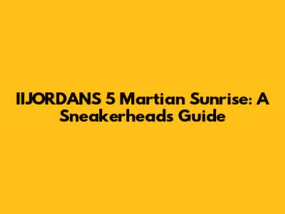 IIJORDANS 5 Martian Sunrise: A Sneakerhead's Guide