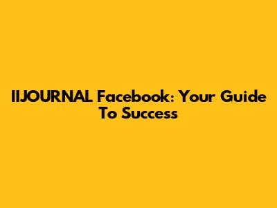IIJOURNAL Facebook: Your Guide To Success
