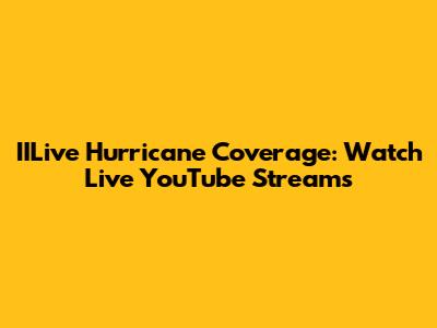 IILive Hurricane Coverage: Watch Live YouTube Streams