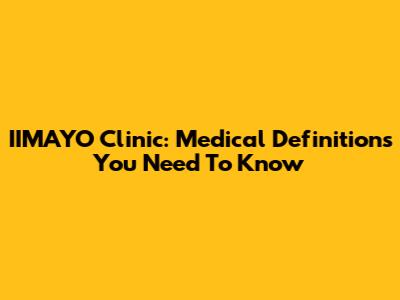 IIMAYO Clinic: Medical Definitions You Need To Know