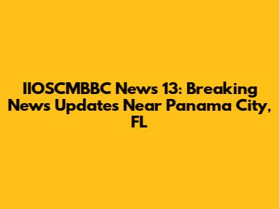 IIOSCMBBC News 13: Breaking News Updates Near Panama City, FL