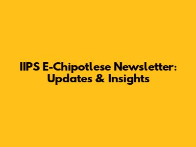 IIPS E-Chipotlese Newsletter: Updates & Insights