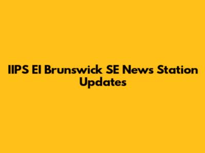 IIPS EI Brunswick SE News Station Updates