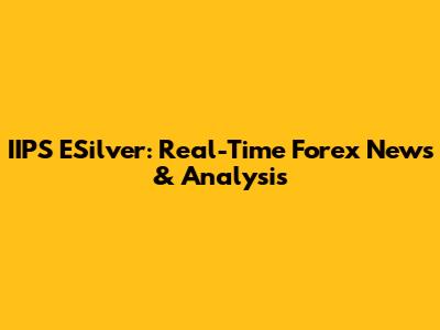 IIPS ESilver: Real-Time Forex News & Analysis