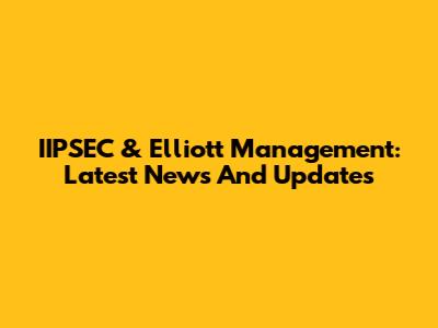 IIPSEC & Elliott Management: Latest News And Updates