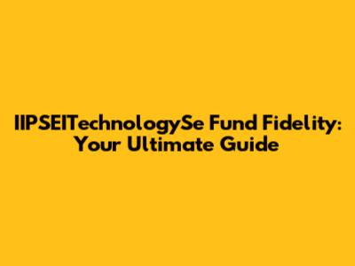 IIPSEITechnologySe Fund Fidelity: Your Ultimate Guide