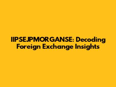 IIPSEJPMORGANSE: Decoding Foreign Exchange Insights