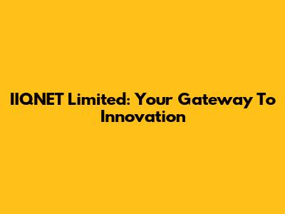 IIQNET Limited: Your Gateway To Innovation