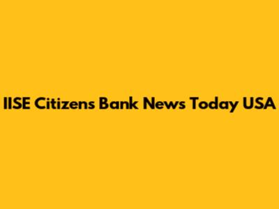 IISE Citizens Bank News Today USA