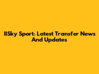 IISky Sport: Latest Transfer News And Updates