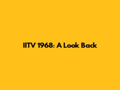 IITV 1968: A Look Back