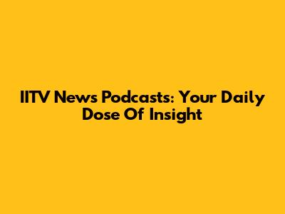 IITV News Podcasts: Your Daily Dose Of Insight