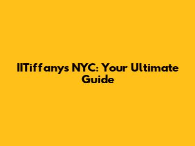 IITiffany's NYC: Your Ultimate Guide