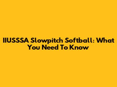 IIUSSSA Slowpitch Softball: What You Need To Know