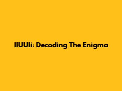 IIUUIi: Decoding The Enigma