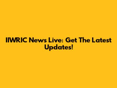 IIWRIC News Live: Get The Latest Updates!