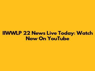 IIWWLP 22 News Live Today: Watch Now On YouTube