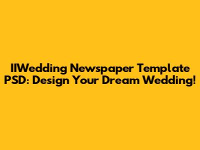IIWedding Newspaper Template PSD: Design Your Dream Wedding!