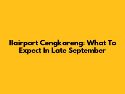 IIairport Cengkareng: What To Expect In Late September