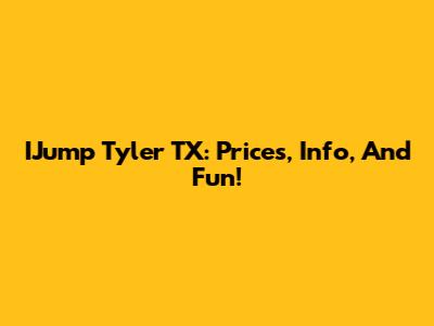 IJump Tyler TX: Prices, Info, And Fun!