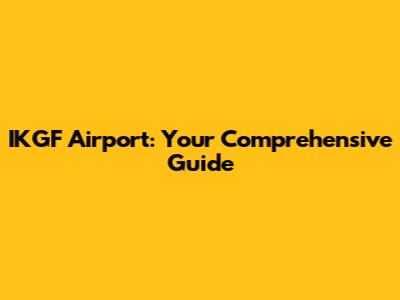 IKGF Airport: Your Comprehensive Guide