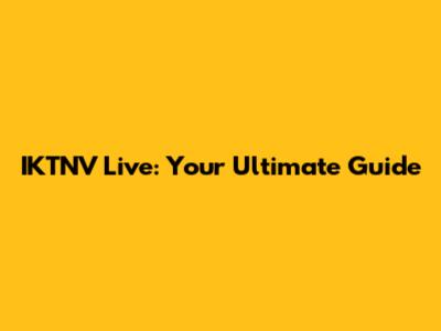 IKTNV Live: Your Ultimate Guide
