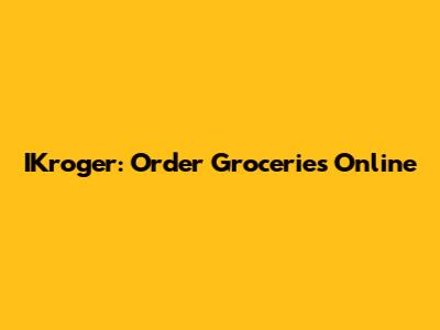 IKroger: Order Groceries Online