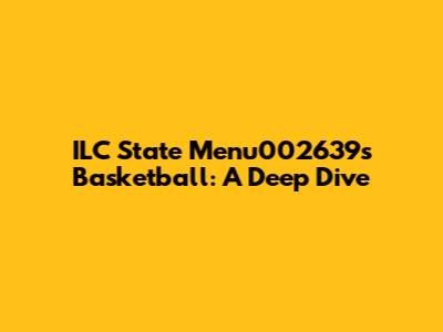 ILC State Menu002639's Basketball: A Deep Dive