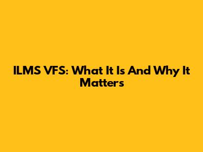ILMS VFS: What It Is And Why It Matters