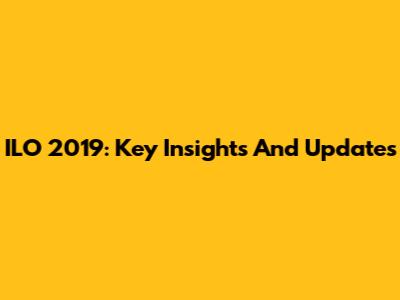 ILO 2019: Key Insights And Updates
