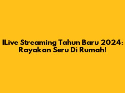 ILive Streaming Tahun Baru 2024: Rayakan Seru Di Rumah!