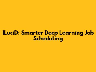 ILuciD: Smarter Deep Learning Job Scheduling