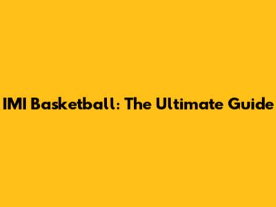 IMI Basketball: The Ultimate Guide