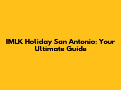 IMLK Holiday San Antonio: Your Ultimate Guide