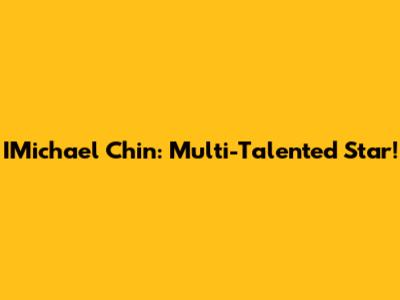 IMichael Chin: Multi-Talented Star!