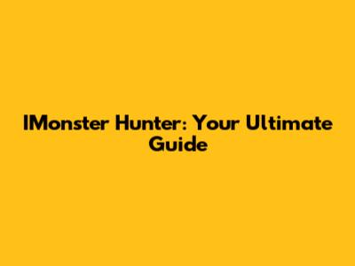IMonster Hunter: Your Ultimate Guide