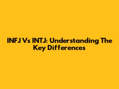 INFJ Vs INTJ: Understanding The Key Differences