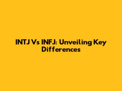 INTJ Vs INFJ: Unveiling Key Differences