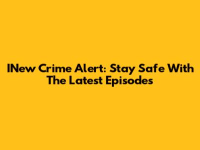 INew Crime Alert: Stay Safe With The Latest Episodes