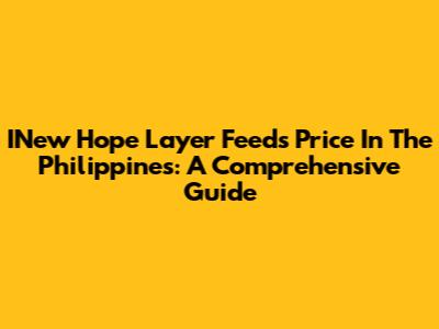 INew Hope Layer Feeds Price In The Philippines: A Comprehensive Guide