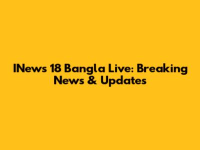 INews 18 Bangla Live: Breaking News & Updates